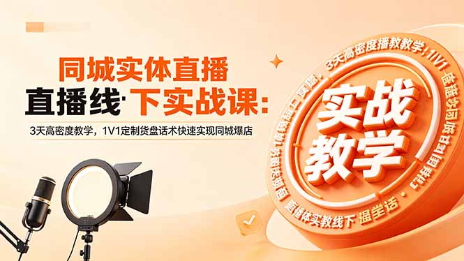 同城实体直播线下实战课：3天高密度教学，1V1定制货盘话术快速实现同城爆店-dabaowz