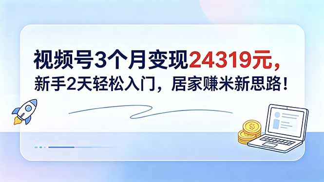 视频号3个月变现24319元，新手2天轻松入门，居家赚米新思路！-dabaowz