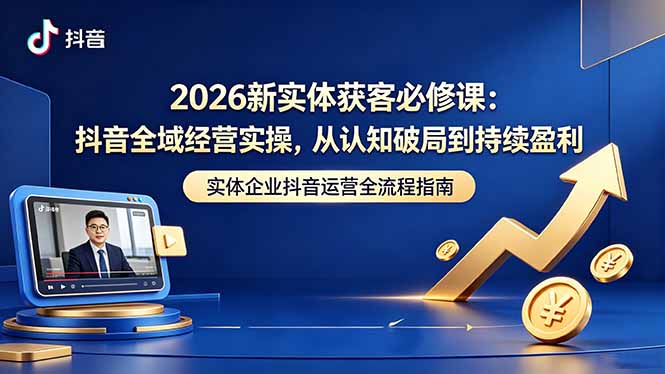 2026新实体获客必修课：抖音全域经营实操，从认知破局到持续盈利-dabaowz
