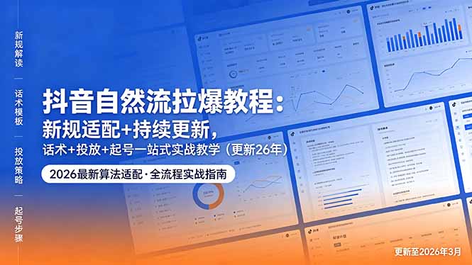抖音自然流拉爆教程：新规适配+持续更新，话术+投放+起号一站式实战教学(更新26年5月11-dabaowz