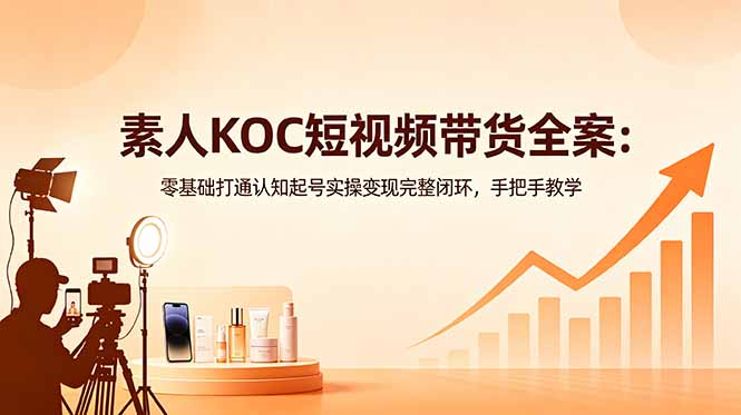 素人KOC短视频带货全案：零基础打通认知起号实操变现完整闭环，手把手教学-dabaowz