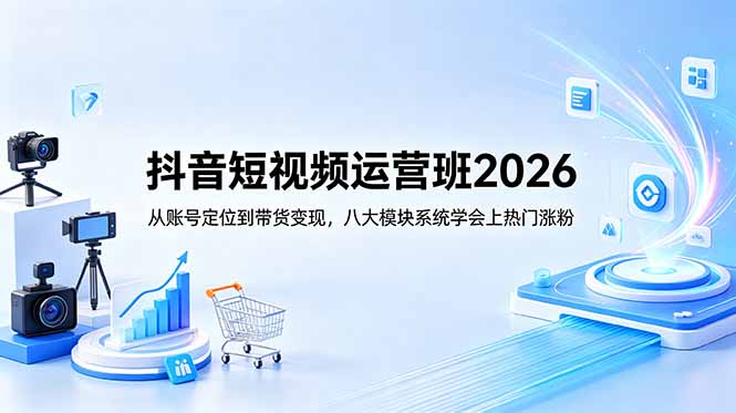 抖音短视频运营班2026：从账号定位到带货变现，八大模块系统学会上热门涨粉-dabaowz