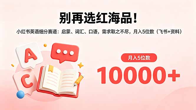 别再选红海品！小红书英语细分赛道：启蒙、词汇、口语，需求取之不尽，月入5位数(飞书+资料-dabaowz