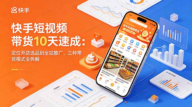快手短视频带货10天速成：定位开店选品到全站推广，三种带货模式全拆解-dabaowz