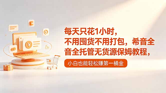 每天只花1小时，不用囤货不用打包，希音全托管无货源保姆教程，小白也能轻松赚第一桶金-dabaowz