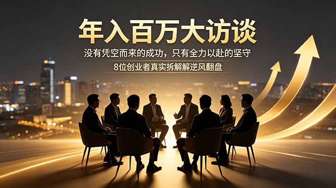 年入百万大访谈：没有凭空而来的成功，只有全力以赴的坚守，8位创业者真实拆解逆风翻盘路-dabaowz