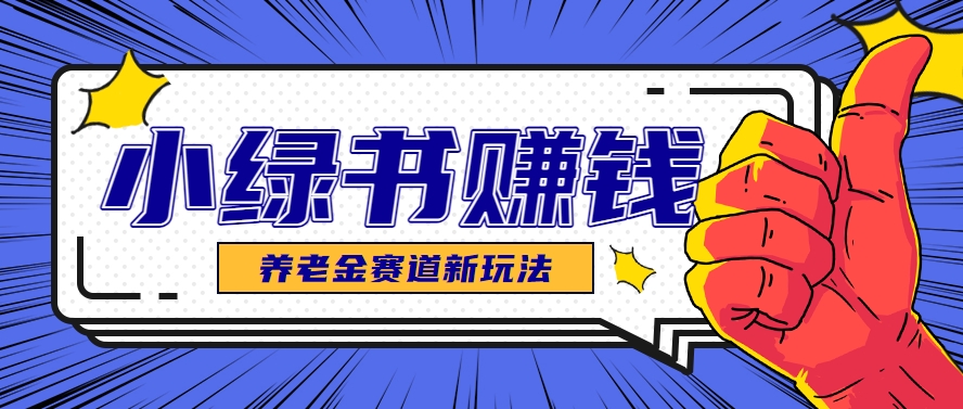 小绿书养老金赛道赚钱思路，利用业余时间轻松操作月入千元的副业项目-dabaowz