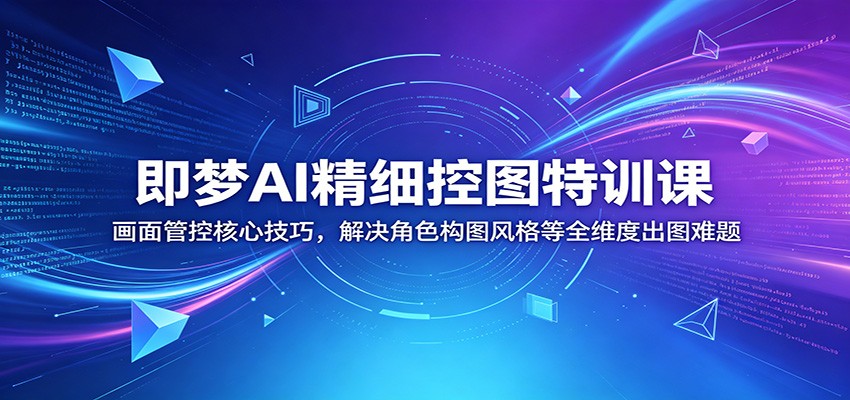 即梦AI精细控图特训课：画面管控核心技巧，解决角色构图风格等全维度出图难题-dabaowz