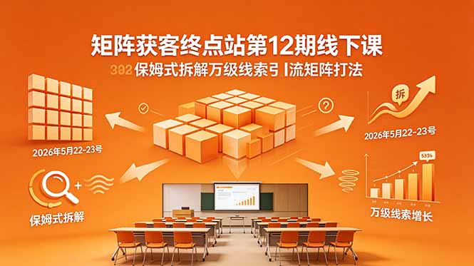 矩阵获客终点站第12期线下课 2026年5月22-23号 保姆式拆解万级线索引流矩阵打法-dabaowz