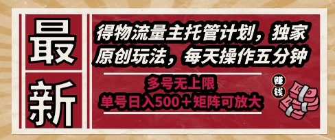 最新得物流量主托管计划，独家原创玩法，每天操作五分钟，多号无上限，单号日入5张+矩阵可放大【揭秘】-dabaowz