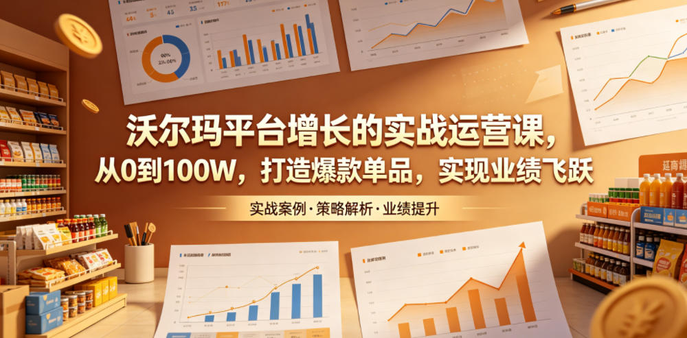 沃尔玛平台增长的实战运营课，从0到100W，打造爆款单品，实现业绩飞跃-dabaowz