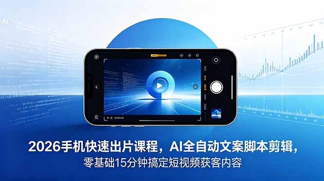 2026 手机快速出片课程，AI 全自动文案脚本剪辑，零基础 15 分钟搞定短视频获客内容-dabaowz