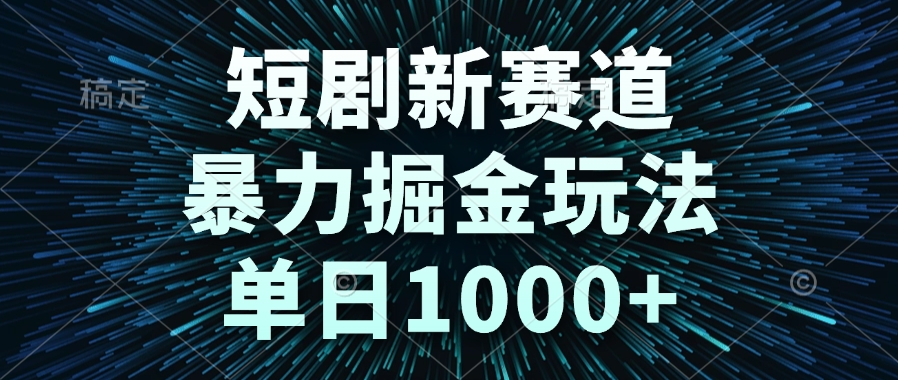 短剧新赛道，暴力掘金玩法，单日1000+-dabaowz