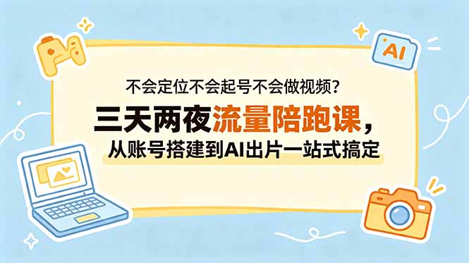 不会定位不会起号不会做视频？三天两夜流量陪跑课，从账号搭建到AI出片一站式搞定-dabaowz