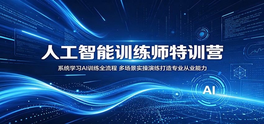 人工智能训练师特训营：系统学习AI训练全流程，多场景实操演练打造专业从业能力-dabaowz