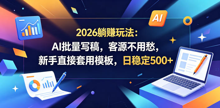 2026躺賺玩法：AI批量写稿，客源不用愁，新手直接套用模板，日稳定500+【揭秘】-dabaowz