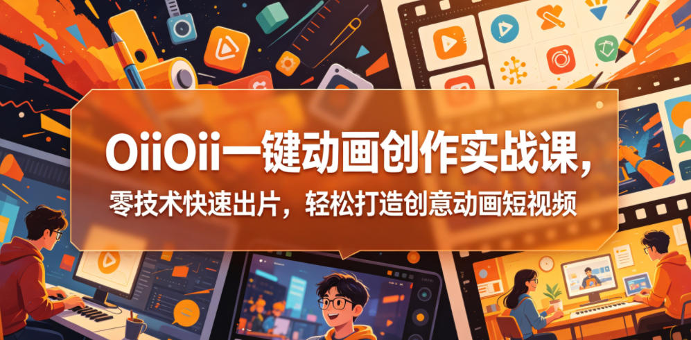 OiiOii一键动画创作实战课，零技术快速出片，轻松打造创意动画短视频-dabaowz