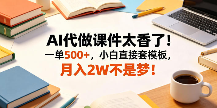 AI代做课件太香了！一单500+，小白直接套模板，月入2W不是梦！【揭秘】-dabaowz