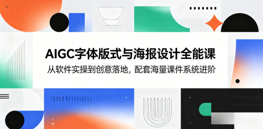 AIGC字体版式与海报设计全能课，从软件实操到创意落地，配套海量课件系统进阶-dabaowz