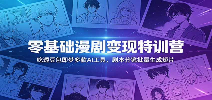 零基础漫剧变现特训营：玩转豆包即梦多款AI工具，剧本分镜批量生成短片-dabaowz