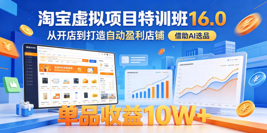 淘宝虚拟项目特训班16.0，从开店到打造自动盈利店铺，借助AI选品，单品收益10W+(更新5月)-dabaowz