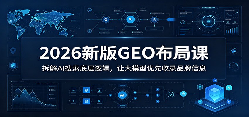 2026新版GEO布局课：拆解AI搜索底层逻辑，让大模型优先收录品牌信息-dabaowz