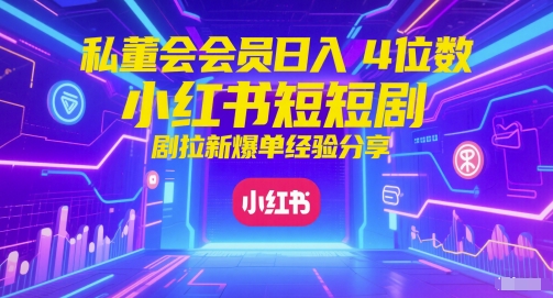 私董会会员日入4位数小红书红果短剧拉新爆单经验分享-dabaowz
