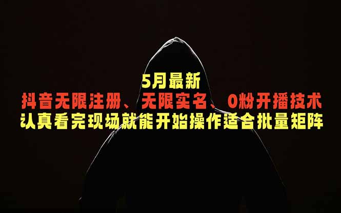 5月最新抖音无限注册、无限实名、0粉开播技术，认真看完现场就能开始操作，适合批量矩阵-dabaowz
