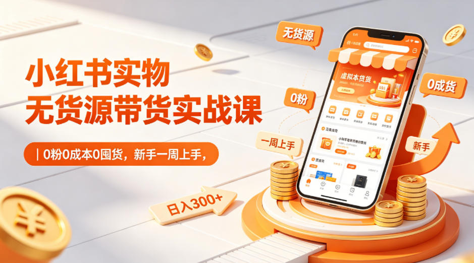 小红书实物无货源带货实战课｜0粉0成本0囤货，新手一周上手，日入300+(更新)-dabaowz