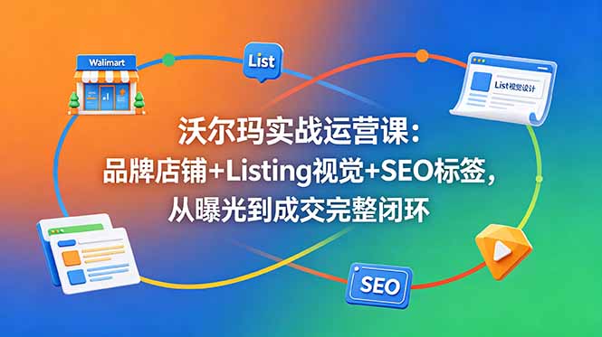 沃尔玛实战运营课：品牌店铺+Listing视觉+SEO标签，从曝光到成交完整闭环-dabaowz