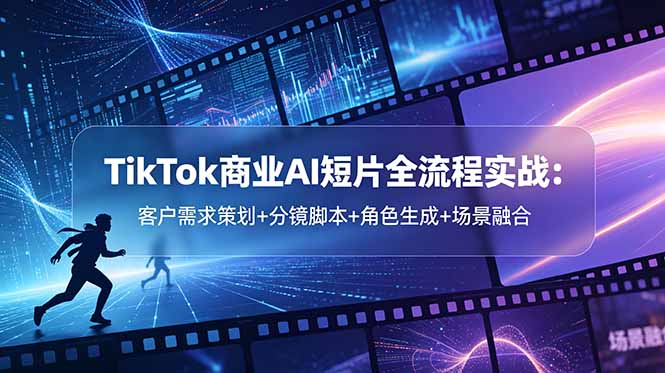 TikTok商业AI短片全流程实战：客户需求策划+分镜脚本+角色生成+场景融合-dabaowz