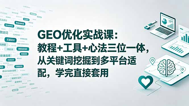 GEO优化实战课：教程+工具+心法三位一体，从关键词挖掘到多平台适配，学完直接套用-dabaowz