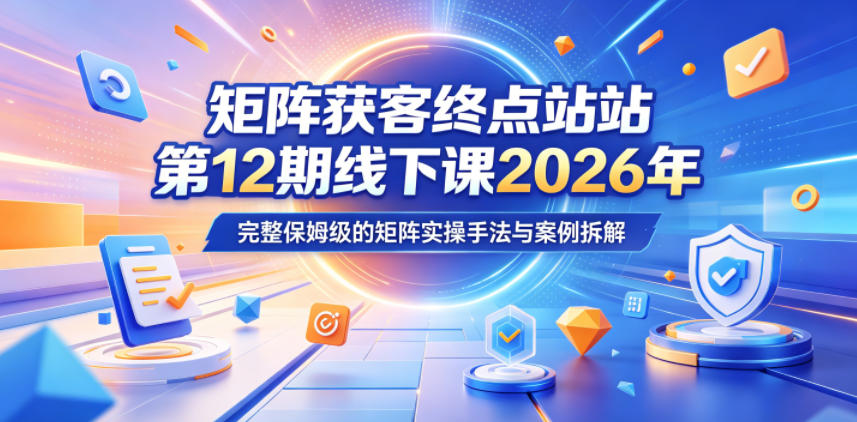 矩阵获客终点站第12期线下课2026年5月22-23号，完整保姆级的矩阵实操手法与案例拆解-dabaowz