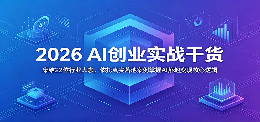 2026 AI创业实战干货：集结22位行业大咖，依托真实落地案例掌握AI落地变现核心逻辑-dabaowz