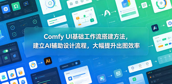 Comfy UI基础工作流搭建方法，建立AI辅助设计流程，大幅提升出图效率-dabaowz