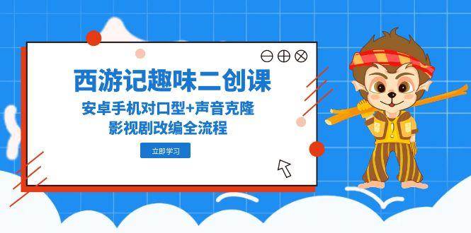 西游记趣味二创课，安卓手机对口型+声音克隆，影视剧改编全流程-dabaowz