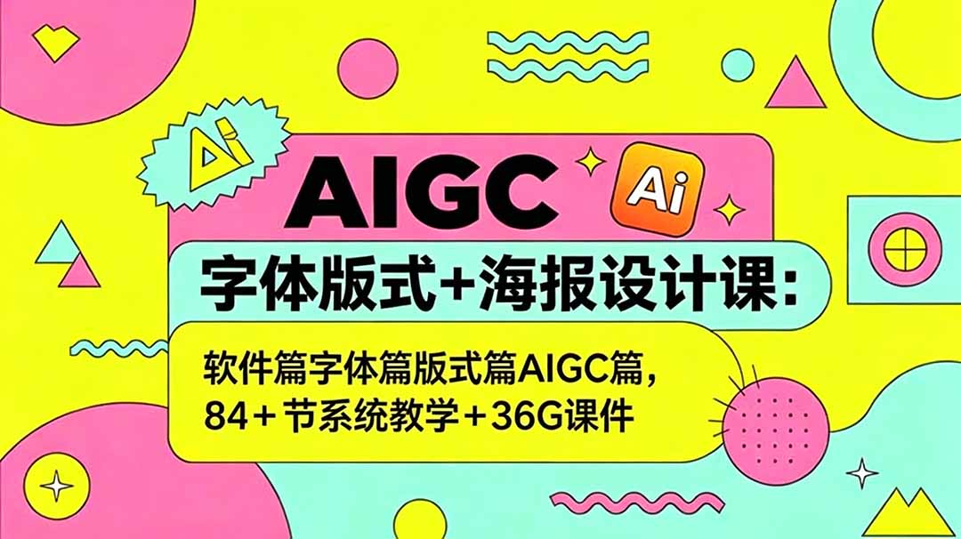 AIGC字体版式+海报设计课：软件篇字体篇版式篇AIGC篇，系统教学+36G课件-dabaowz