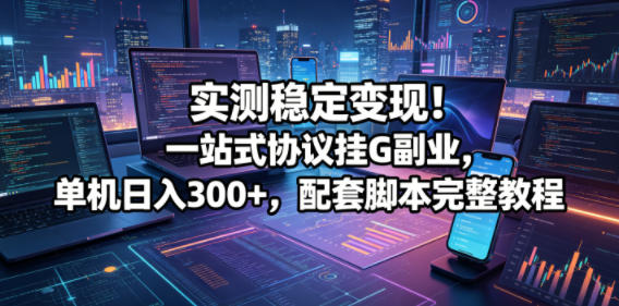 实测稳定变现！一站式协议挂G副业，单机日入300+，配套脚本完整教程【揭秘】-dabaowz