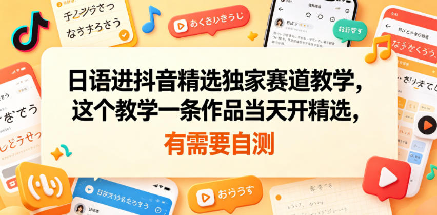 日语进抖音精选独家赛道教学，这个教学一条作品当天开精选，有需要自测-dabaowz