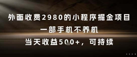 外面收费2980的小程序掘金项目，一部手机不养机，当天收益5张+，可持续【揭秘】-dabaowz
