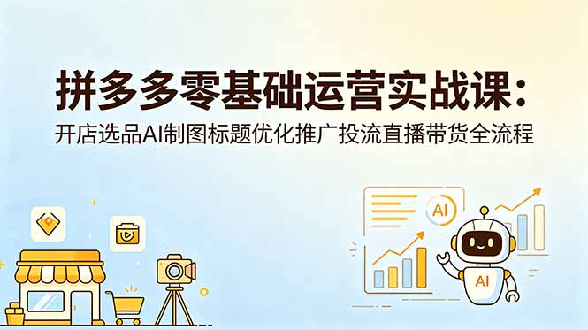 拼多多零基础运营实战课：开店选品AI制图标题优化推广投流直播带货全流程-dabaowz