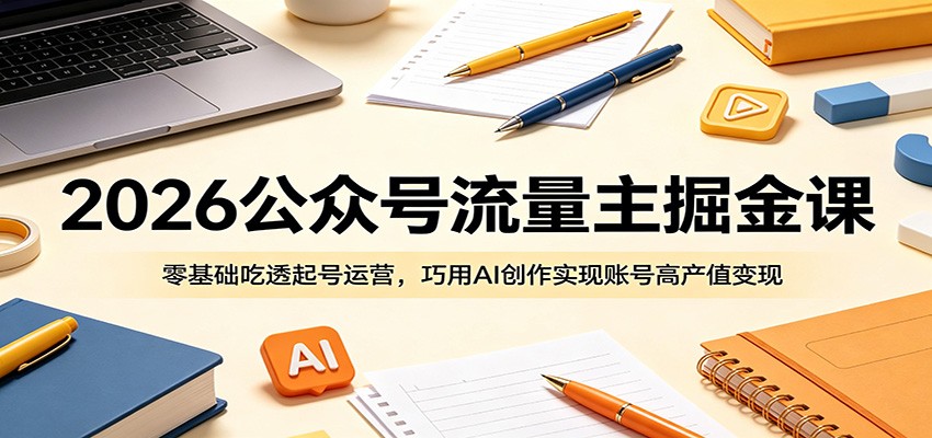 2026公众号流量主掘金课：零基础吃透起号运营，巧用AI创作实现账号高产值变现-dabaowz