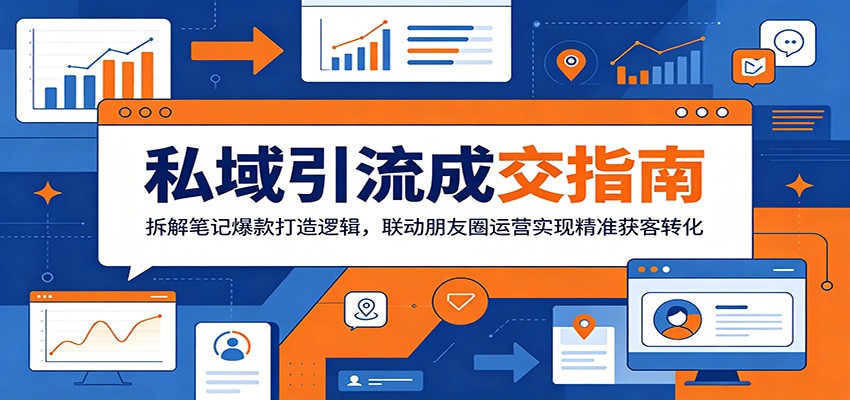 私域引流成交指南：拆解笔记爆款打造逻辑，联动朋友圈运营实现精准获客转化-dabaowz