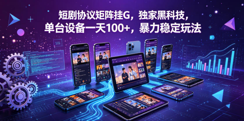 短剧协议矩阵挂G，独家黑科技，单台设备一天100+，暴力稳定玩法【揭秘】-dabaowz