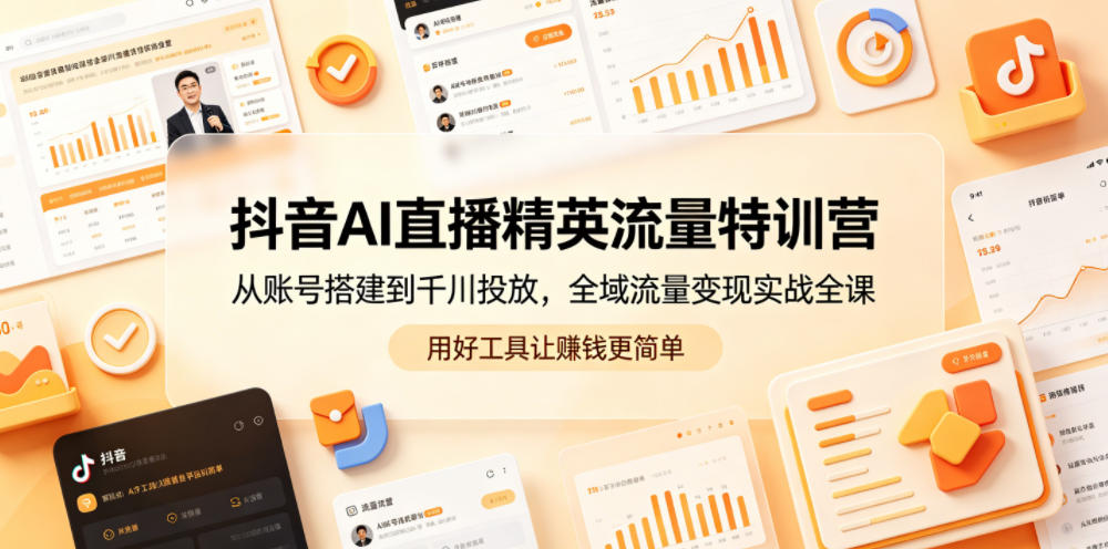 抖音AI直播精英流量特训营，从账号搭建到千川投放，全域流量变现实战全课，用好工具让賺钱更简单-dabaowz