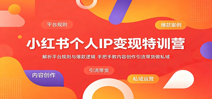 小红书个人IP变现特训营：解析平台规则与爆款逻辑，手把手教内容创作引流带货做私域-dabaowz