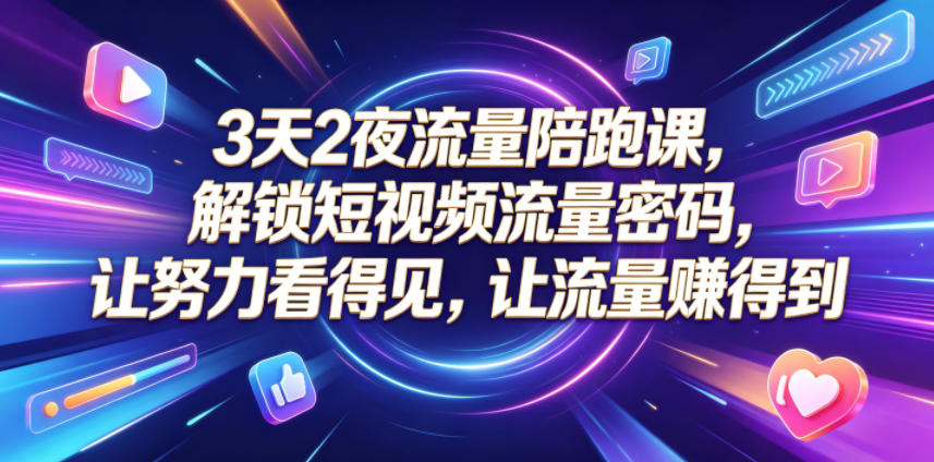 3天2夜流量陪跑课，解锁短视频流量密码，让努力看得见，让流量賺得到-dabaowz