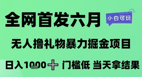 全网首发六月，无人撸礼物暴力掘金项目，日入1K+门槛低，当天拿结果，小白可玩【揭秘】-dabaowz