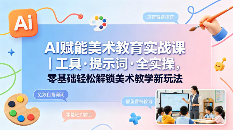 AI赋能美术教育实战课｜工具·提示词·全实操，零基础轻松解锁美术教学新玩法-dabaowz