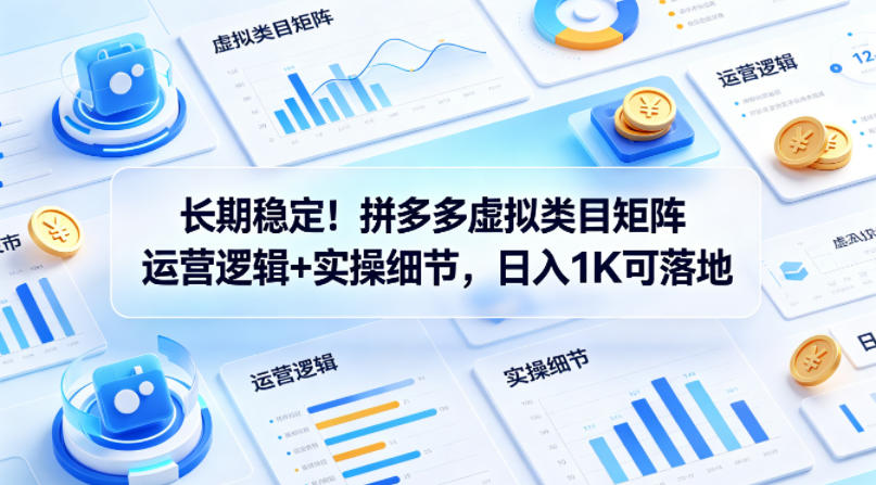 长期稳定！拼多多虚拟类目矩阵运营逻辑+实操细节，日入1K可落地【揭秘】-dabaowz